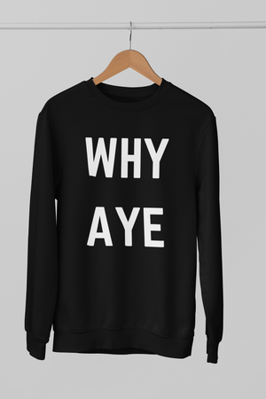 WHY AYE Northern Slang Sweatshirt Unisex